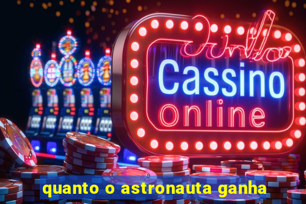 quanto o astronauta ganha